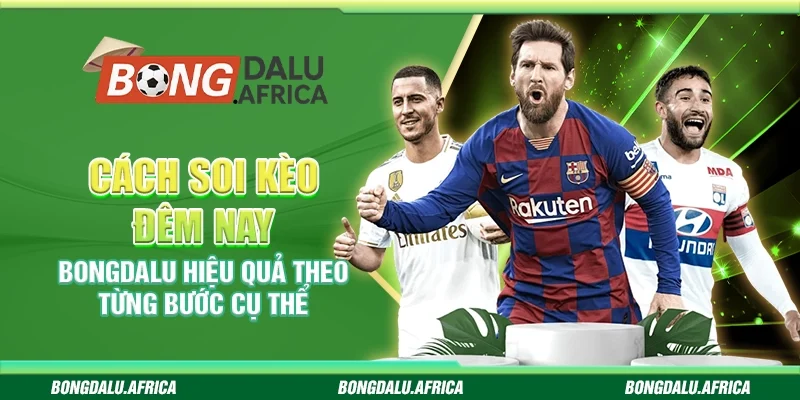 Cách Soi Kèo Đêm Nay Bongdalu – Hiệu Quả Từng Bước Cụ Thể