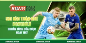 Soi Kèo Trận Hot Bongdalu - Chuẩn Từng Cửa Cược Ngày Nay