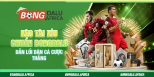 Kèo Tài Xỉu Chuẩn Bongdalu - Dẫn Lối Dân Cá Cược Thắng