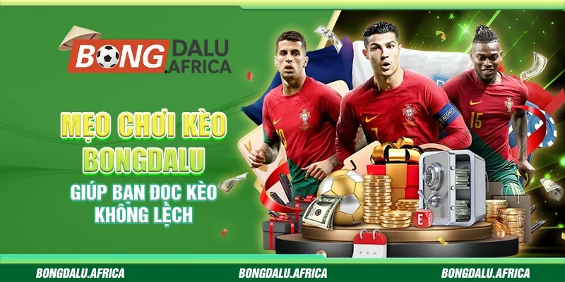 Mẹo Chơi Kèo Bongdalu – Giúp Bạn Đọc Kèo Không Lệch