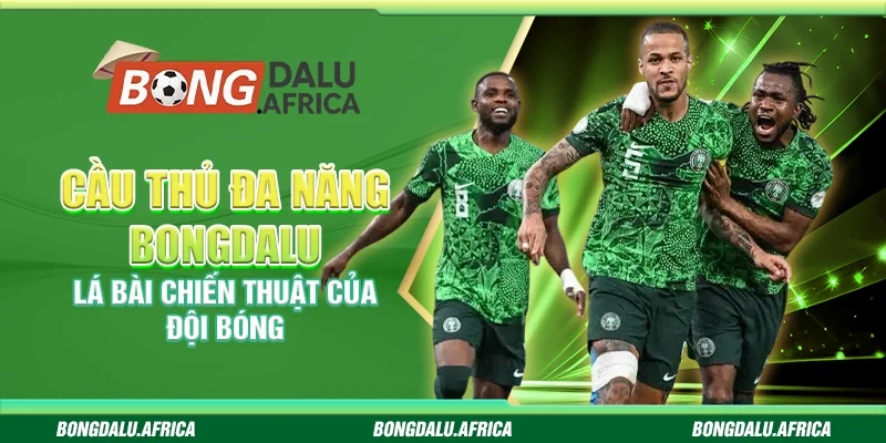 Cầu thủ đa năng bongdalu – Lá bài chiến thuật của đội bóng