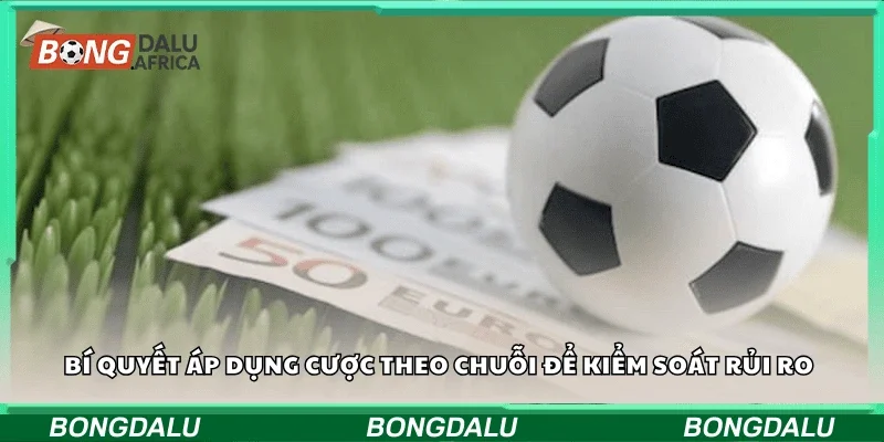 Bí quyết áp dụng cược theo chuỗi để kiểm soát rủi ro
