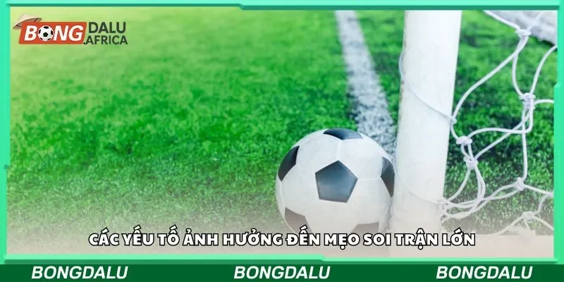 Các yếu tố ảnh hưởng đến mẹo soi trận lớn