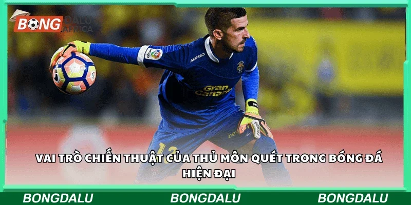 Vai trò chiến thuật của thủ môn quét trong bóng đá hiện đại.