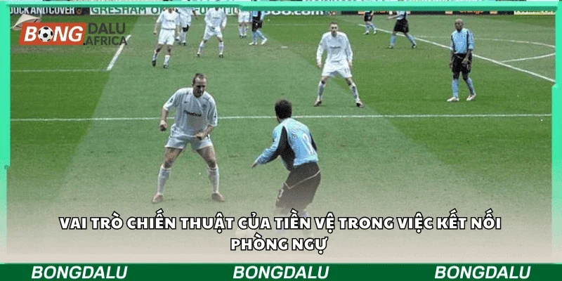Vai trò chiến thuật của tiền vệ trong việc kết nối phòng ngự