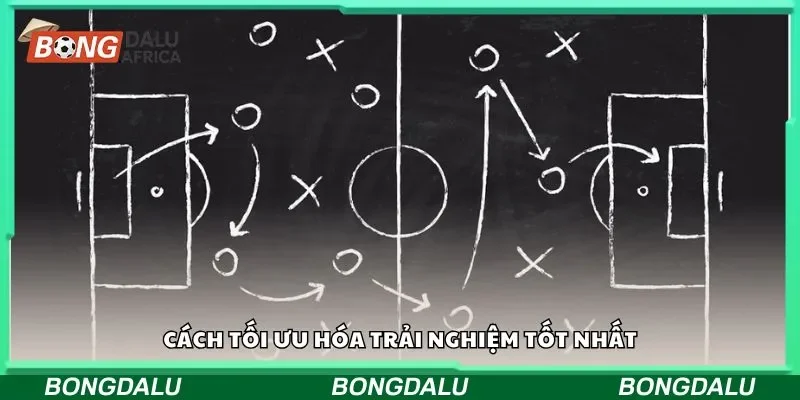 Cách tối ưu hóa trải nghiệm tốt nhất