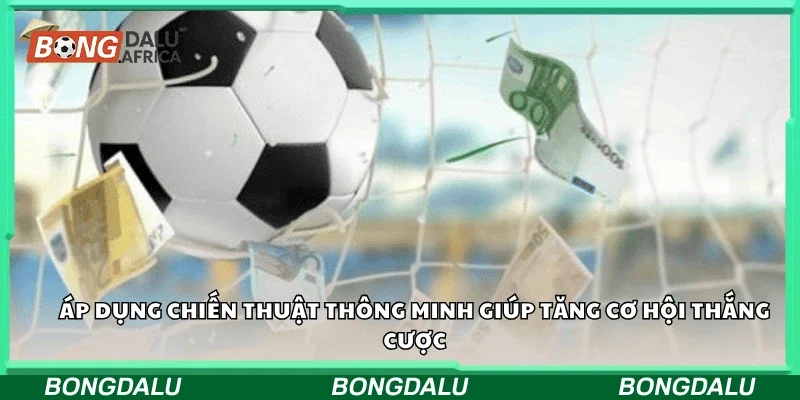 Áp dụng chiến thuật thông minh giúp tăng cơ hội thắng cược