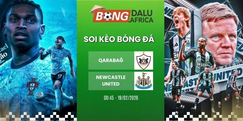Tỷ Lệ Kèo Qarabağ Vs Newcastle United – Cup C1, 19/02/2026 